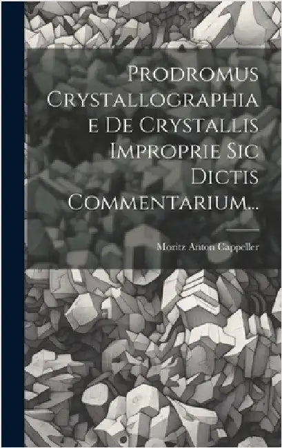 Prodromus Crystallographiae De Crystallis Improprie Sic Dictis Commentarium... by Cappeller, Moritz Anton