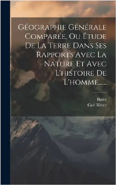 Géographie Générale Comparée, Ou Étude De La Terre Dans Ses Rapports Avec La Nature Et Avec L'histoire De L'homme...... by Ritter, Carl