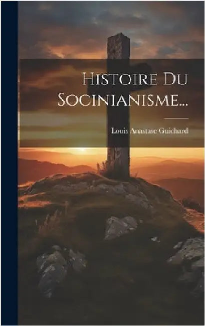 Histoire Du Socinianisme... by Guichard, Louis Anastase