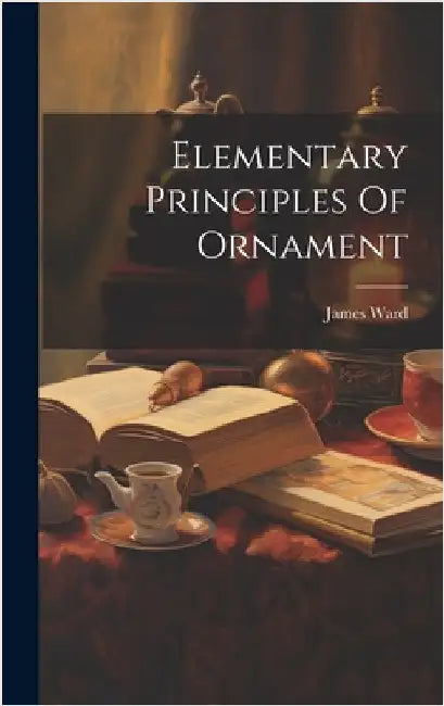 Elementary Principles Of Ornament by Ward, James