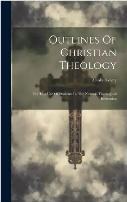Outlines Of Christian Theology: For The Use Of Students In The Newton Theological Institution by Hovey, Alvah