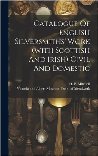 Catalogue Of English Silversmiths' Work (with Scottish And Irish) Civil And Domestic by Victoria and Albert Museum Dept of