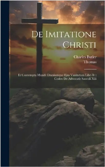 De Imitatione Christi: Et Contemptu Mundi Omniumque Ejus Vanitatum Libri Iv: Codex De-advocatis Saeculi Xiii by Butler, Charles