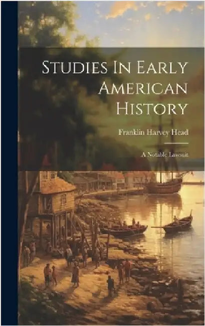 Studies In Early American History: A Notable Lawsuit by Head, Franklin Harvey