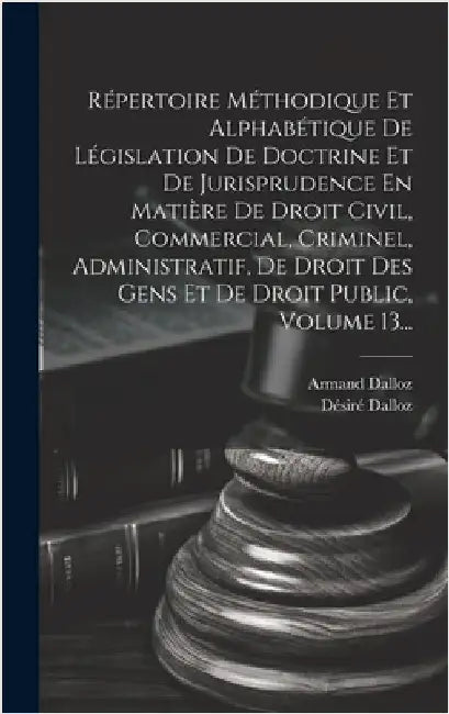 Répertoire Méthodique Et Alphabétique De Législation De Doctrine Et De Jurisprudence En Matière De Droit Civil, Commercial, Criminel, Administratif, D by Dalloz, Désiré