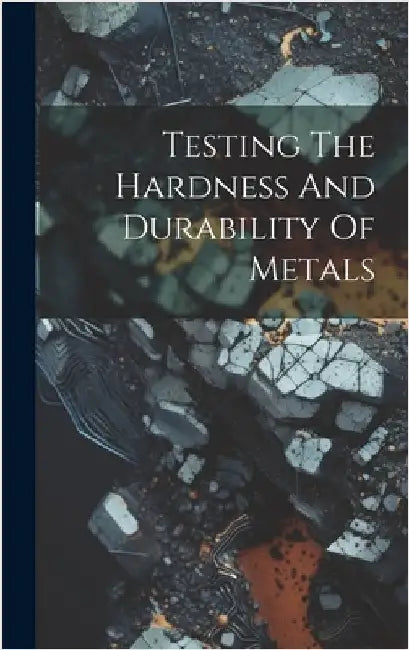 Testing The Hardness And Durability Of Metals by Anonymous