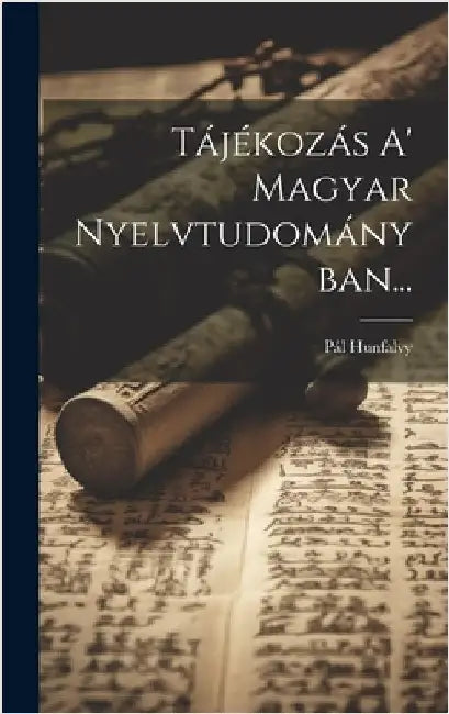 Tájékozás A' Magyar Nyelvtudományban... by Hunfalvy, Pál