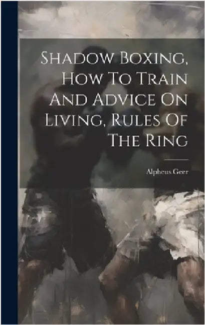 Shadow Boxing, How To Train And Advice On Living, Rules Of The Ring by Geer, Alpheus