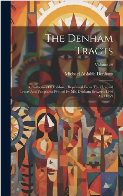 The Denham Tracts: A Collection Of Folklore: Reprinted From The Original Tracts And Pamphlets Printed By Mr. Denham Between 1846 And 1859; Volume 29 by Denham, Michael Aislabie