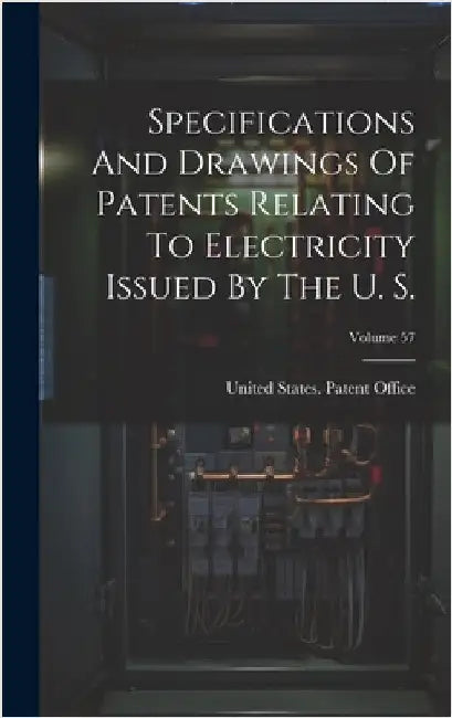 Specifications And Drawings Of Patents Relating To Electricity Issued By The U. S.; Volume 57 by United States Patent Office