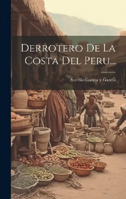 Derrotero De La Costa Del Peru... by Aurelio García Y García