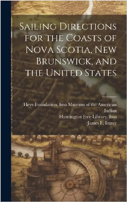 Sailing Directions for the Coasts of Nova Scotia, New Brunswick, and the United States by Imray, James F. 1829?-1891
