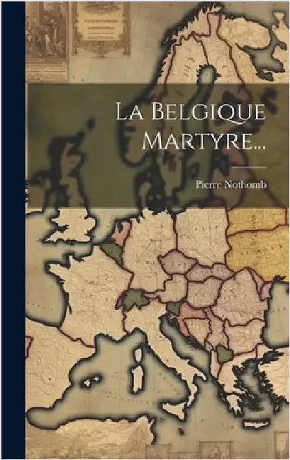La Belgique Martyre... by Nothomb, Pierre