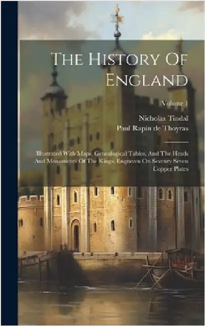 The History Of England: Illustrated With Maps, Genealogical Tables, And The Heads And Monuments Of The Kings, Engraven On Seventy Seven Copper by Paul Rapin de Thoyras