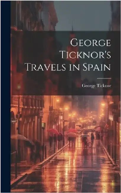 George Ticknor's Travels in Spain by Ticknor, George
