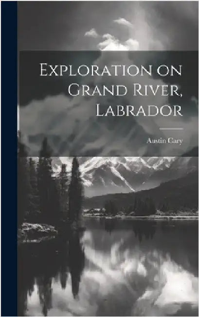 Exploration on Grand River, Labrador by Cary, Austin