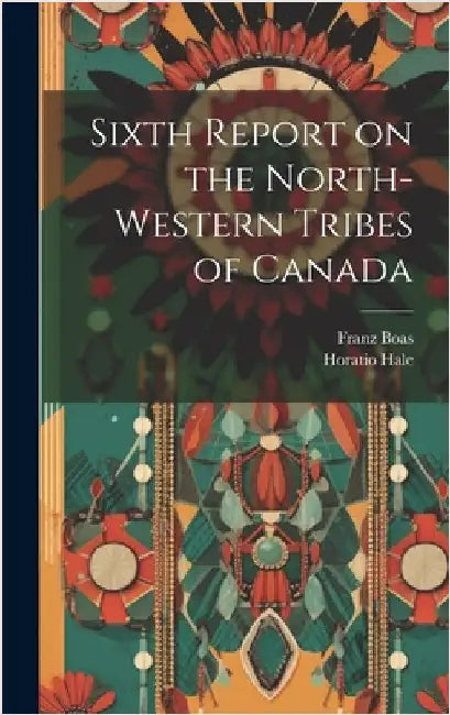 Sixth Report on the North-western Tribes of Canada by Boas, Franz