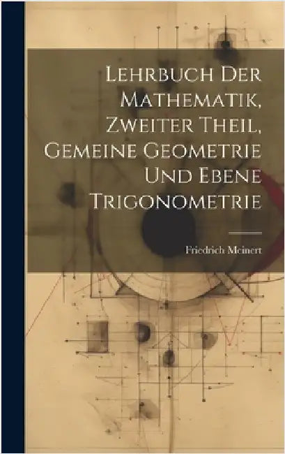 Lehrbuch der Mathematik, zweiter Theil, Gemeine Geometrie und Ebene Trigonometrie by Meinert, Friedrich