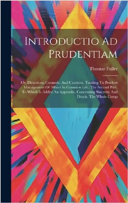 Introductio Ad Prudentiam: Or, Directions, Counsels, And Cautions, Tending To Prudent Management Of Affairs In Common Life. The Second Part. To W by Fuller, Thomas