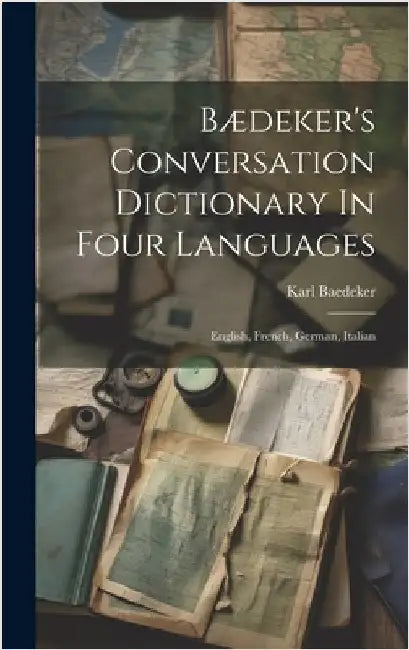 Bædeker's Conversation Dictionary In Four Languages: English, French, German, Italian by (Firm), Karl Baedeker