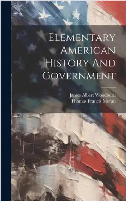 Elementary American History And Government by Woodburn, James Albert