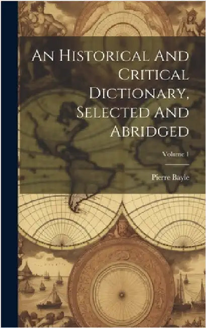 An Historical And Critical Dictionary, Selected And Abridged; Volume 1 by Bayle, Pierre