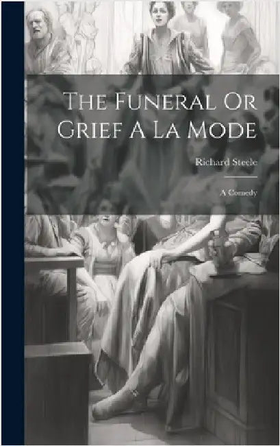 The Funeral Or Grief A La Mode: A Comedy by Steele, Richard