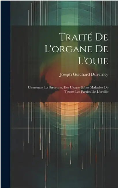 Traité De L'organe De L'ouie: Contenant La Structure, Les Usages & Les Maladies De Toutes Les Parties De L'oreille by Duverney, Joseph Guichard