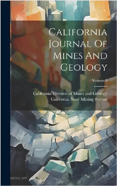 California Journal Of Mines And Geology; Volume 8 by California State Mining Bureau