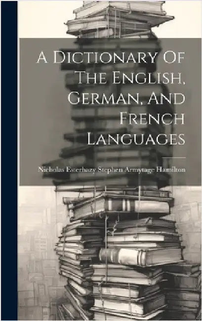 A Dictionary Of The English, German, And French Languages by Nicholas Esterhazy Stephen Armytage H
