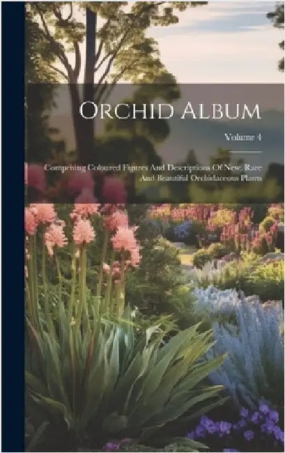 Orchid Album: Comprising Coloured Figures And Descriptions Of New, Rare And Beautiful Orchidaceous Plants; Volume 4 by Anonymous