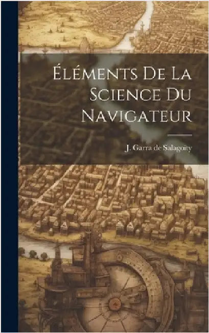 Éléments De La Science Du Navigateur by J Garra de Salagoïty