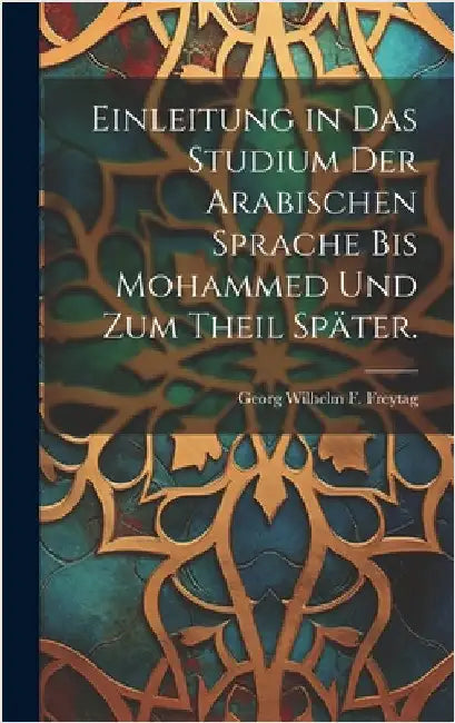 Einleitung in das Studium der Arabischen Sprache bis Mohammed und zum Theil später. by Georg Wilhelm F Freytag