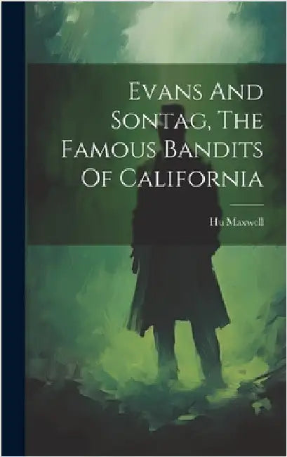 Evans And Sontag, The Famous Bandits Of California by Maxwell, Hugh