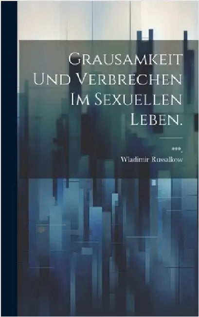 Grausamkeit und Verbrechen im Sexuellen Leben. by ***