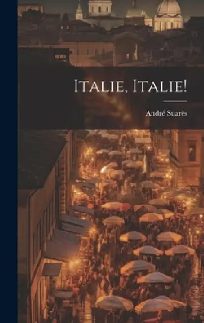 Italie, Italie! by Suarès André 1868-1948