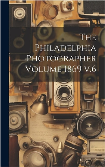 The Philadelphia Photographer Volume 1869 v.6 by Anonymous