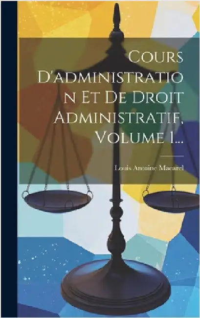 Cours D'administration Et De Droit Administratif, Volume 1... by Macarel, Louis Antoine