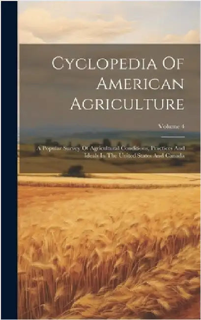 Cyclopedia Of American Agriculture: A Popular Survey Of Agricultural Conditions, Practices And Ideals In The United States And Canada; Volume 4 by Anonymous