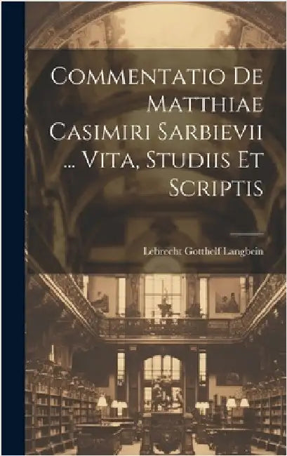 Commentatio De Matthiae Casimiri Sarbievii ... Vita, Studiis Et Scriptis by Langbein, Lebrecht Gotthelf
