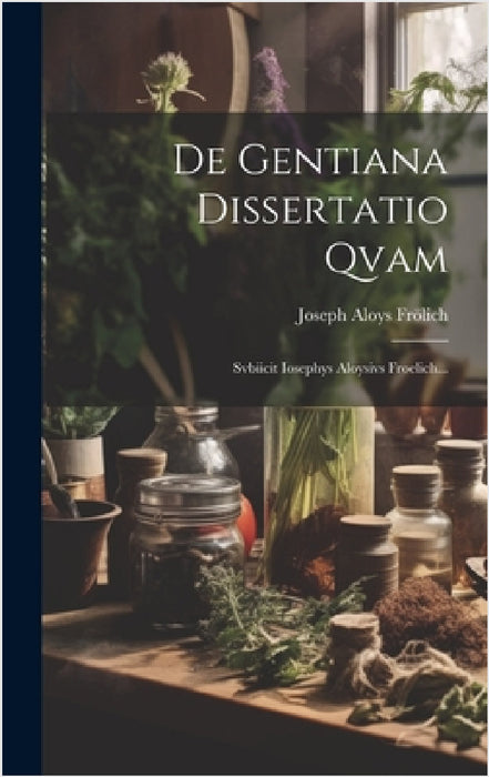 De Gentiana Dissertatio Qvam: Svbiicit Iosephys Aloysivs Froelich... by Joseph Aloys Frölich