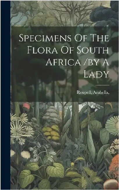 Specimens Of The Flora Of South Africa /by A Lady by Arabella, Roupell