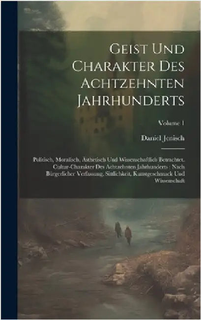 Geist Und Charakter Des Achtzehnten Jahrhunderts: Politisch, Moralisch, Ästhetisch Und Wissenschaftlich Betrachtet. Cultur-charakter Des Achtzehnten J by Jenisch, Daniel