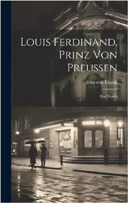 Louis Ferdinand, Prinz von Preussen: Ein Drama by Unruh, Fritz Von