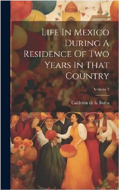 Life In Mexico During A Residence Of Two Years In That Country; Volume 2 by Calderón de la Barca (Frances Erskine I