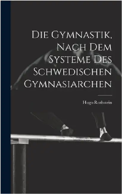 Die Gymnastik, nach dem Systeme des Schwedischen Gymnasiarchen by Rothstein, Hugo