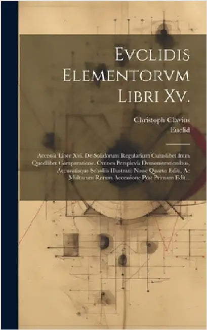Evclidis Elementorvm Libri Xv.: Accessit Liber Xvi. De Solidorum Regularium Cuiuslibet Intra Quodlibet Comparatione. Omnes Perspicvis Demonstrationibu by Euclid