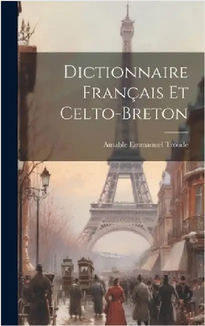 Dictionnaire Français Et Celto-Breton by Troude, Amable Emmanuel