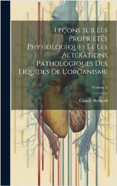 Leçons Sur Les Propriétés Physiologiques Et Les Altérations Pathologiques Des Liquides De L'organisme; Volume 2 by Bernard, Claude
