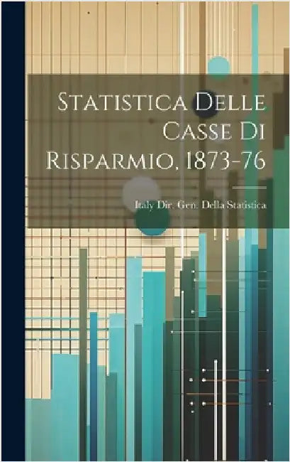 Statistica Delle Casse Di Risparmio, 1873-76 by Italy Dir Gen Della Statistica